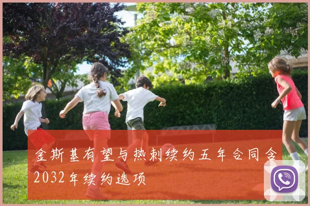 金斯基有望与热刺续约五年合同含2032年续约选项