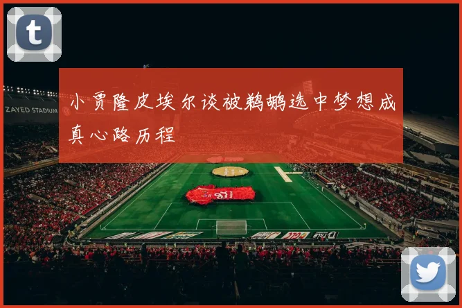 小贾隆皮埃尔谈被鹈鹕选中梦想成真心路历程