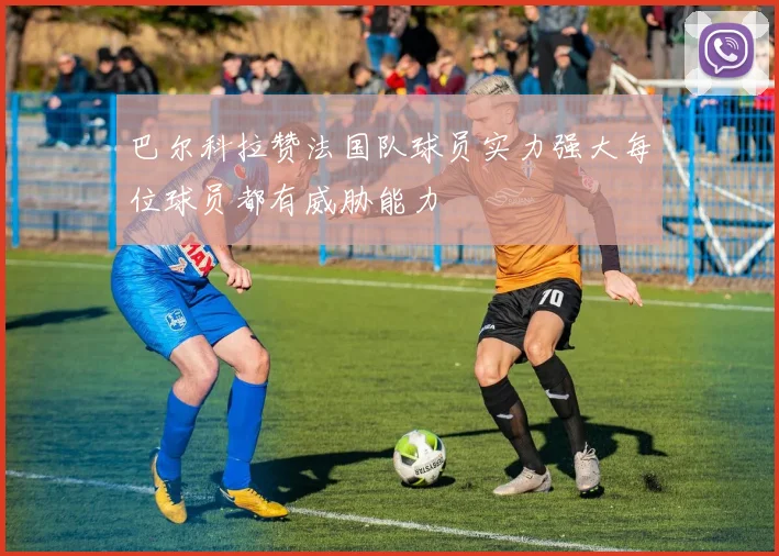 巴尔科拉赞法国队球员实力强大每位球员都有威胁能力