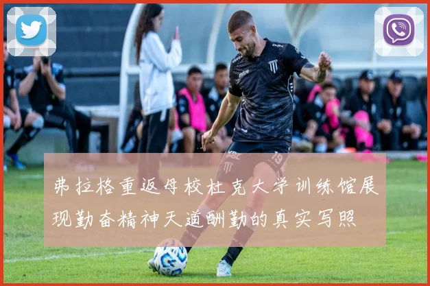 弗拉格重返母校杜克大学训练馆展现勤奋精神天道酬勤的真实写照