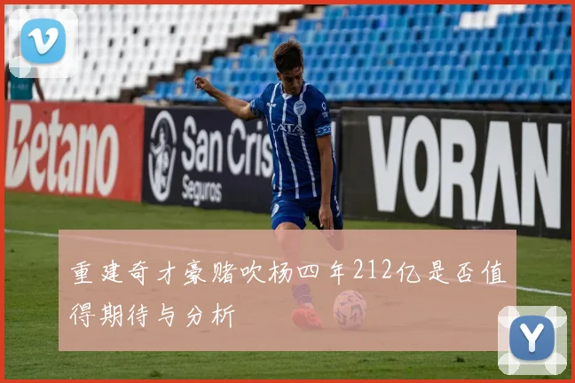 重建奇才豪赌吹杨四年212亿是否值得期待与分析