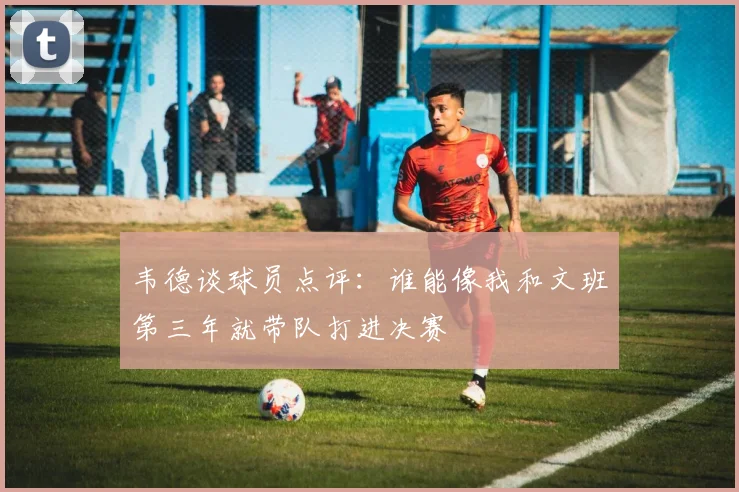 韦德谈球员点评：谁能像我和文班第三年就带队打进决赛