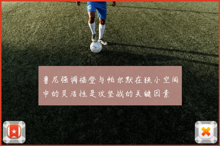 鲁尼强调福登与帕尔默在狭小空间中的灵活性是攻坚战的关键因素